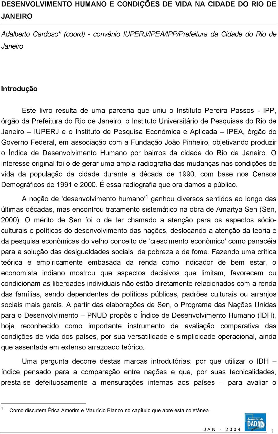 Aplicada IPEA, órgão do Governo Federal, em associação com a Fundação João Pinheiro, objetivando produzir o Índice de Desenvolvimento Humano por bairros da cidade do Rio de Janeiro.