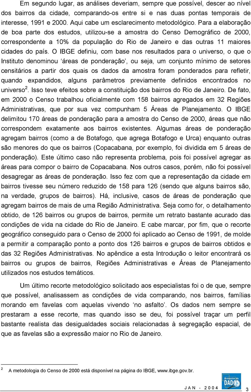 Para a elaboração de boa parte dos estudos, utilizou-se a amostra do Censo Demográfico de 2000, correspondente a 10% da população do Rio de Janeiro e das outras 11 maiores cidades do país.