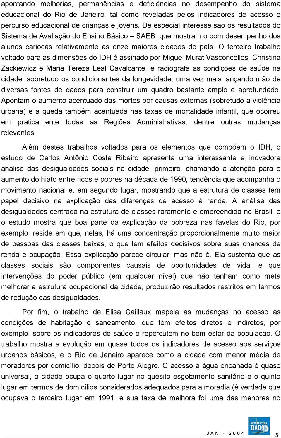 O terceiro trabalho voltado para as dimensões do IDH é assinado por Miguel Murat Vasconcellos, Christina Zackiewicz e Maria Tereza Leal Cavalcante, e radiografa as condições de saúde na cidade,