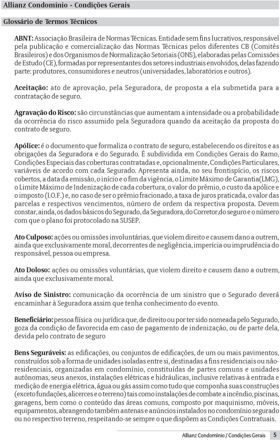 pelas Comissões de Estudo (CE), formadas por representantes dos setores industriais envolvidos, delas fazendo parte: produtores, consumidores e neutros (universidades, laboratórios e outros).