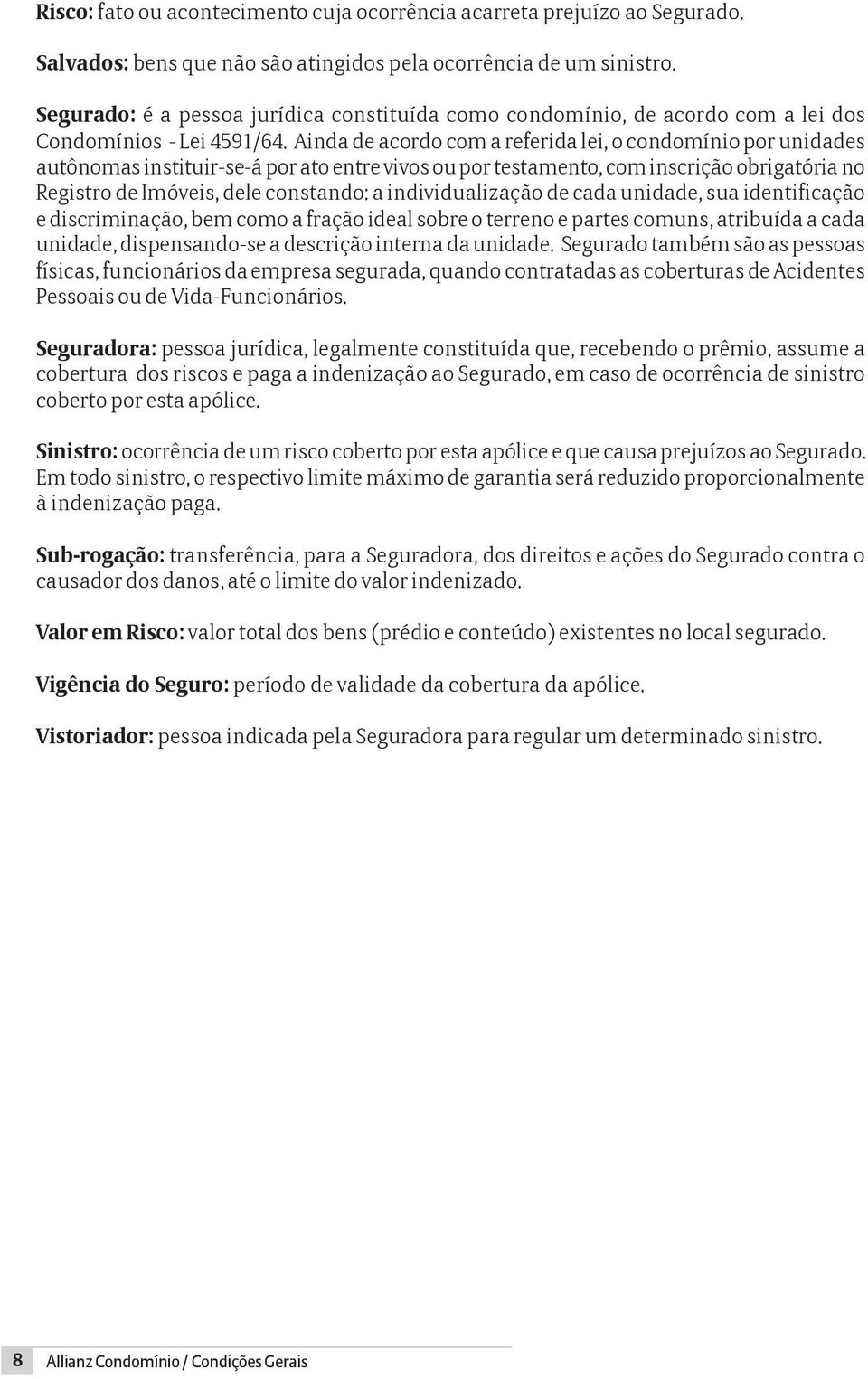 Ainda de acordo com a referida lei, o condomínio por unidades autônomas instituir-se-á por ato entre vivos ou por testamento, com inscrição obrigatória no Registro de Imóveis, dele constando: a