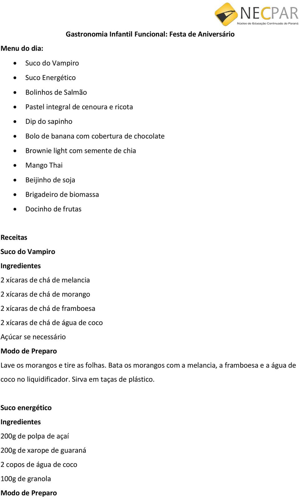 melancia 2 xícaras de chá de morango 2 xícaras de chá de framboesa 2 xícaras de chá de água de coco Açúcar se necessário Lave os morangos e tire as folhas.