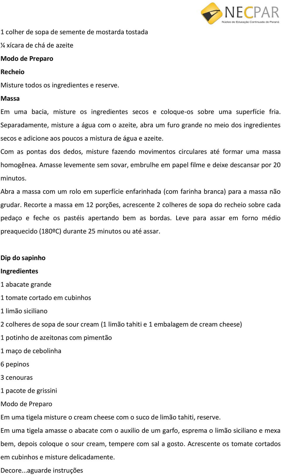 Separadamente, misture a água com o azeite, abra um furo grande no meio dos ingredientes secos e adicione aos poucos a mistura de água e azeite.