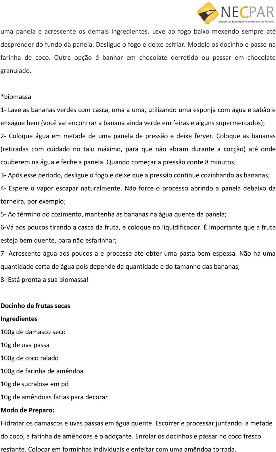 *biomassa 1- Lave as bananas verdes com casca, uma a uma, utilizando uma esponja com água e sabão e enxágue bem (você vai encontrar a banana ainda verde em feiras e alguns supermercados); 2- Coloque