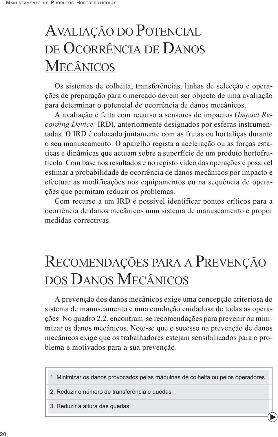 A avaliação é feita com recurso a sensores de impactos (Impact Recording Device, IRD), anteriormente designados por esferas instrumentadas.