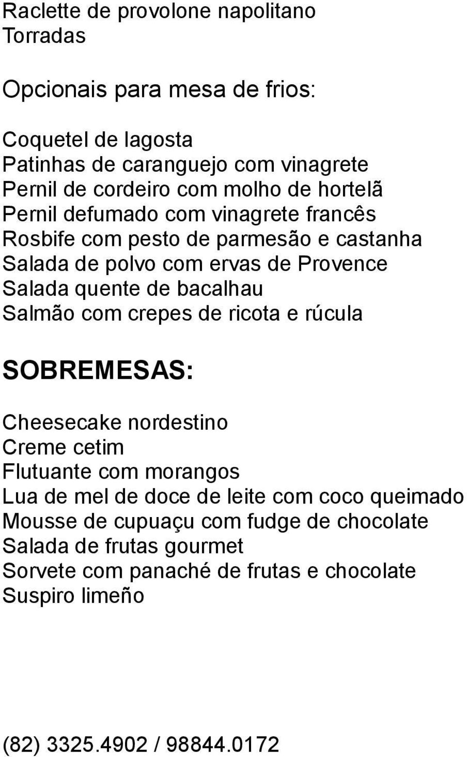 bacalhau Salmão com crepes de ricota e rúcula SOBREMESAS: Cheesecake nordestino Creme cetim Flutuante com morangos Lua de mel de doce de leite com coco