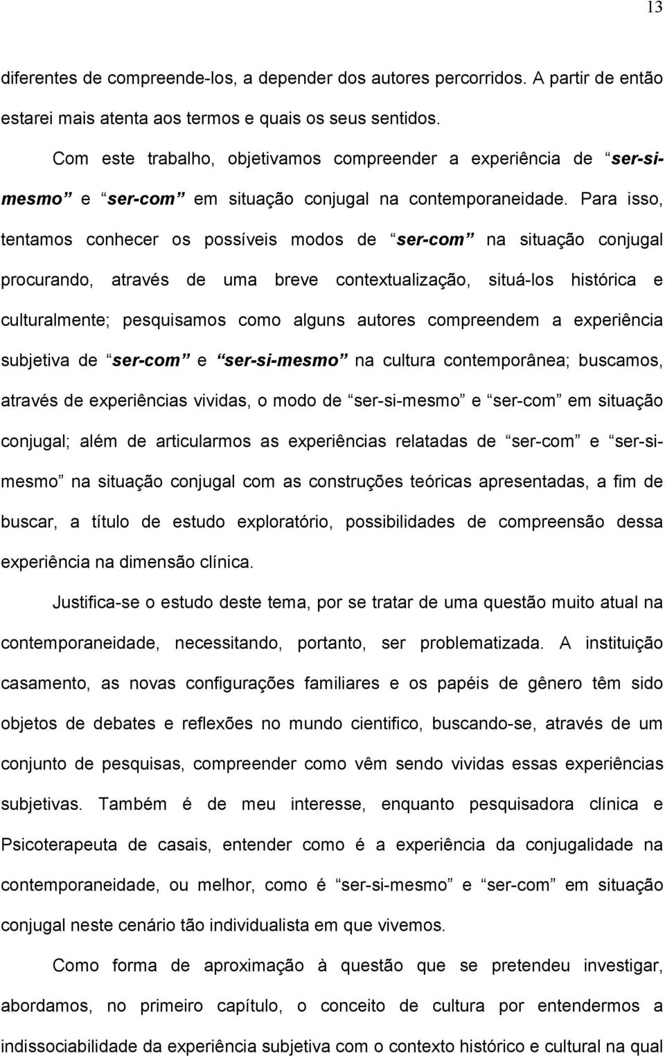 Para isso, tentamos conhecer os possíveis modos de ser-com na situação conjugal procurando, através de uma breve contextualização, situá-los histórica e culturalmente; pesquisamos como alguns autores