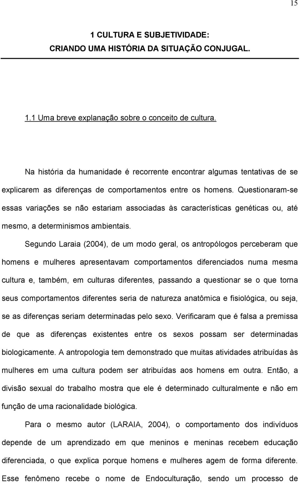 Questionaram-se essas variações se não estariam associadas às características genéticas ou, até mesmo, a determinismos ambientais.