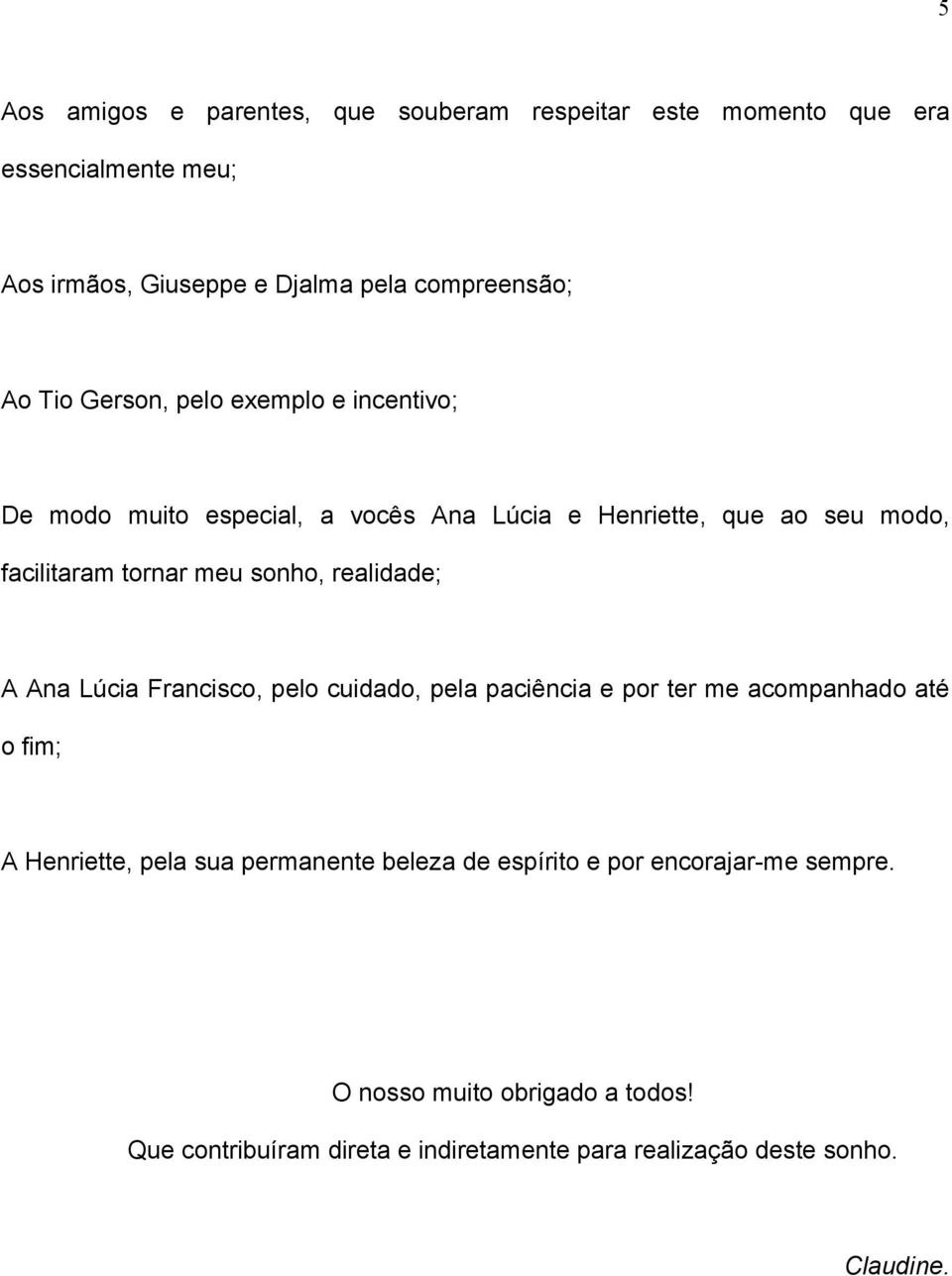 realidade; A Ana Lúcia Francisco, pelo cuidado, pela paciência e por ter me acompanhado até o fim; A Henriette, pela sua permanente beleza de