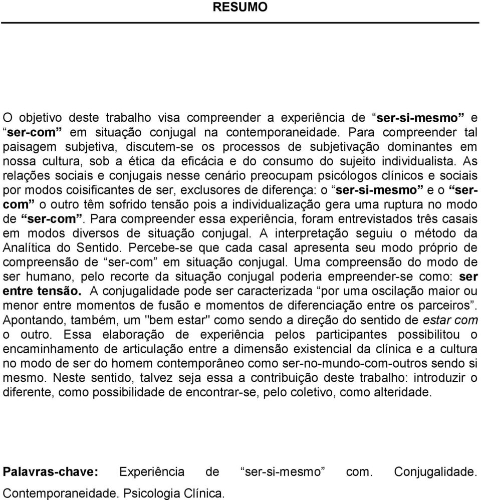 As relações sociais e conjugais nesse cenário preocupam psicólogos clínicos e sociais por modos coisificantes de ser, exclusores de diferença: o ser-si-mesmo e o sercom o outro têm sofrido tensão