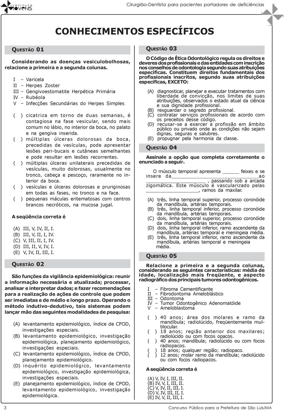 mais comum no lábio, no interior da boca, no palato e na gengiva inserida.