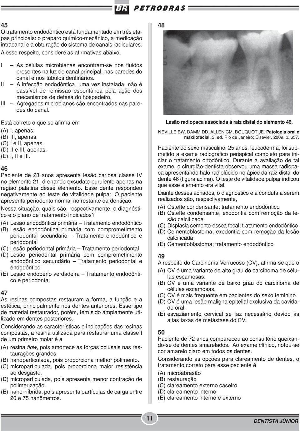 A infecção endodôntica, uma vez instalada, não é passível de remissão espontânea pela ação dos mecanismos de defesa do hospedeiro. III Agregados microbianos são encontrados nas paredes do canal.