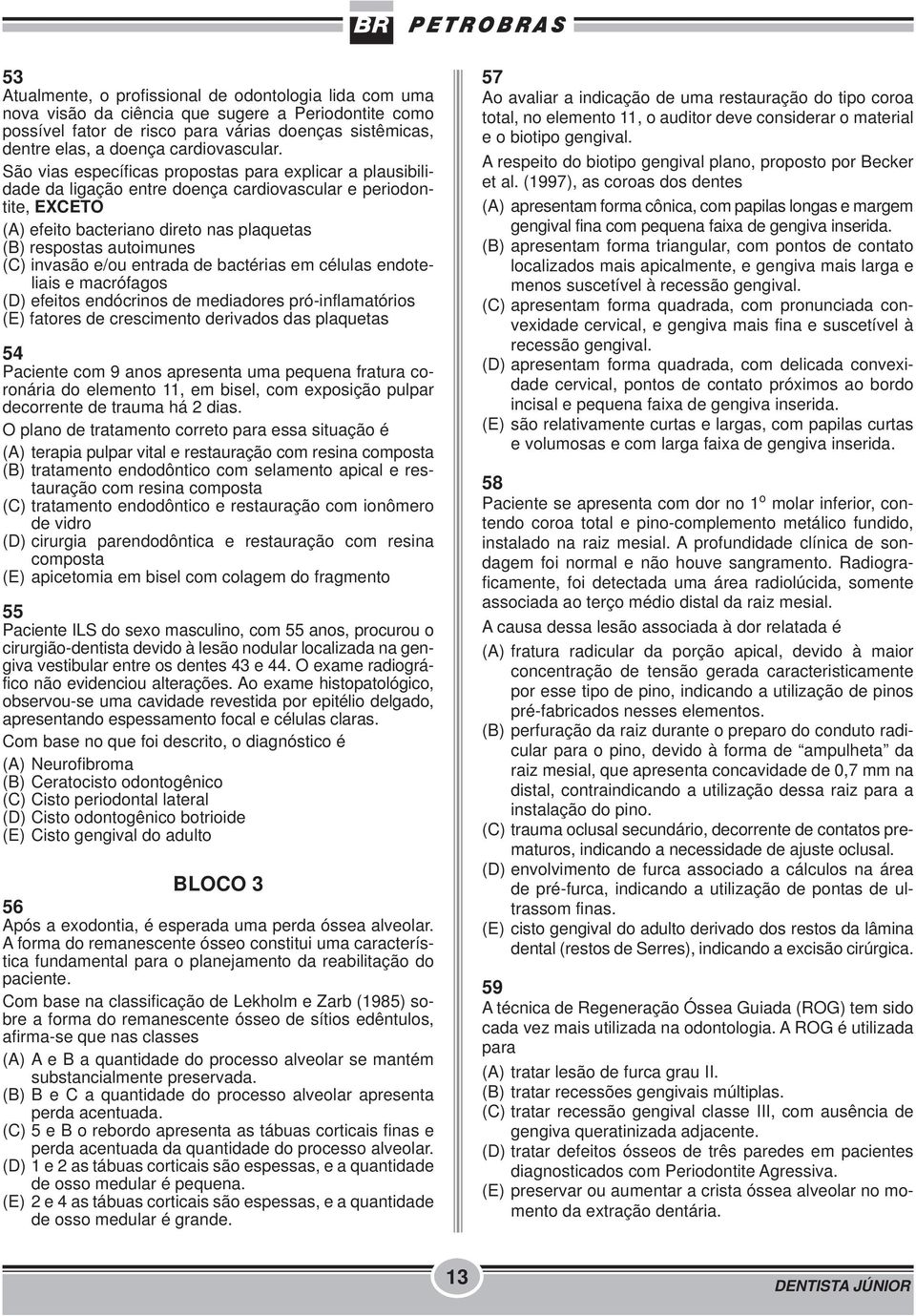 São vias específicas propostas para explicar a plausibilidade da ligação entre doença cardiovascular e periodontite, EXCETO (A) efeito bacteriano direto nas plaquetas (B) respostas autoimunes (C)