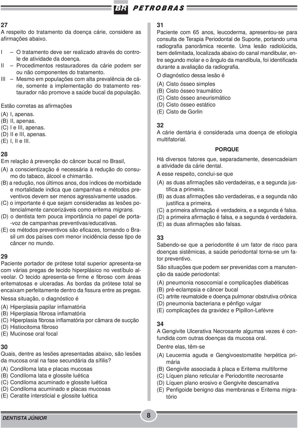 III Mesmo em populações com alta prevalência de cárie, somente a implementação do tratamento restaurador não promove a saúde bucal da população. Estão corretas as afirmações (A) I, apenas.