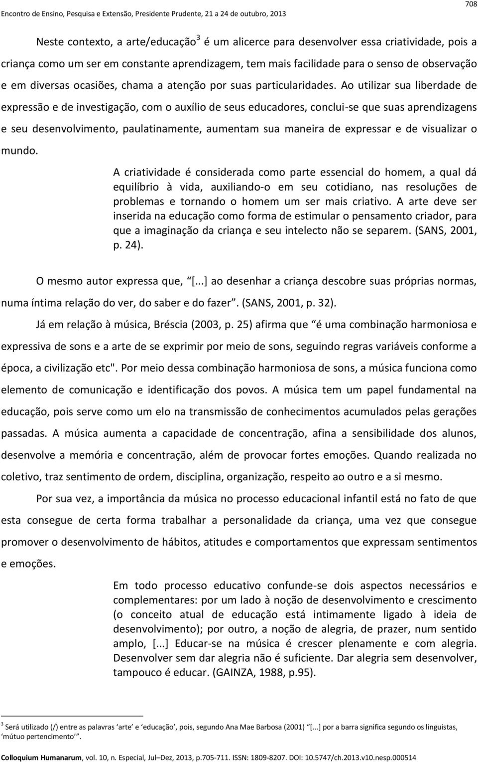 Ao utilizar sua liberdade de expressão e de investigação, com o auxílio de seus educadores, conclui-se que suas aprendizagens e seu desenvolvimento, paulatinamente, aumentam sua maneira de expressar