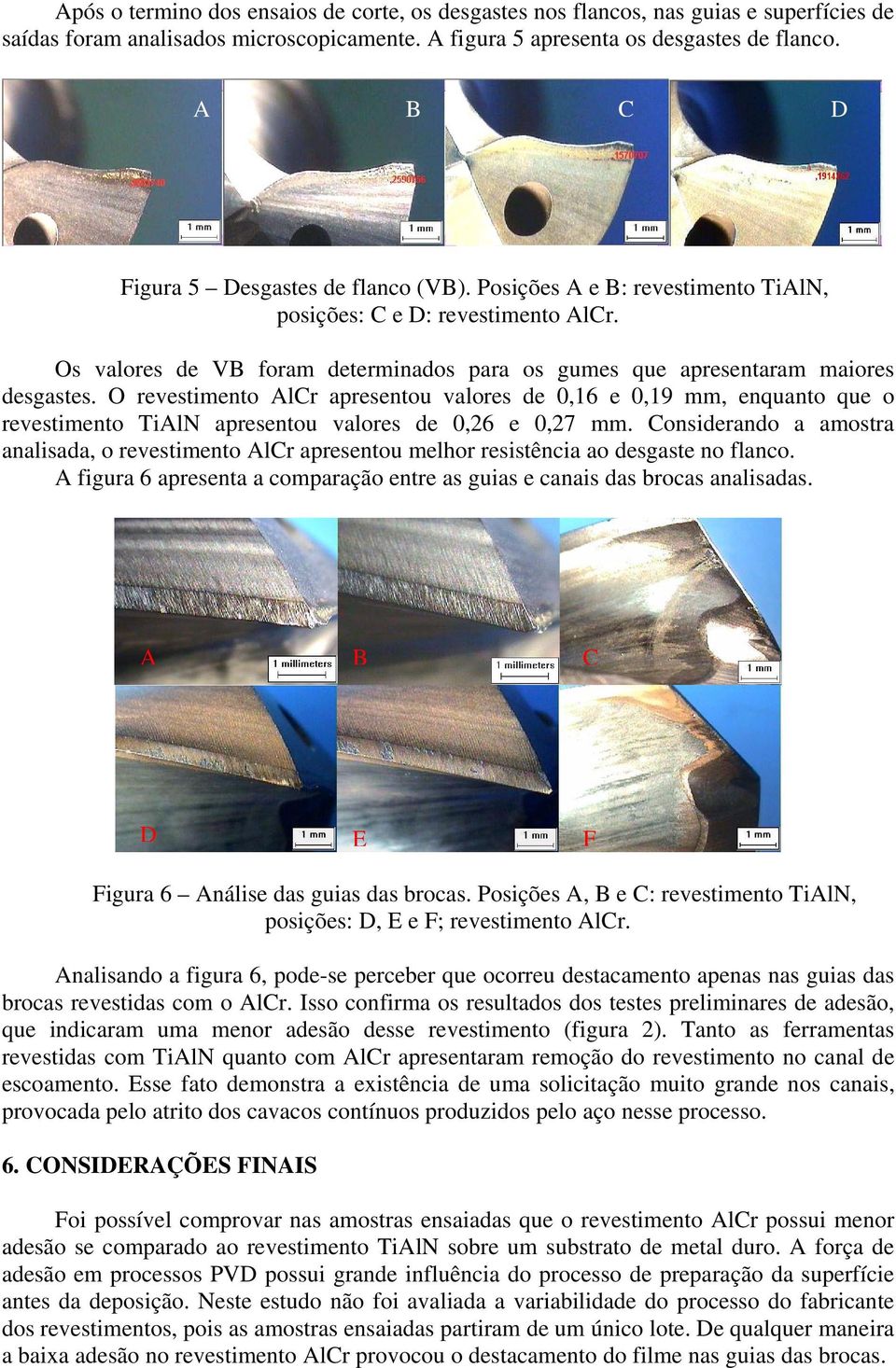 O revestimento AlCr apresentou valores de 0,16 e 0,19 mm, enquanto que o revestimento TiAlN apresentou valores de 0,26 e 0,27 mm.