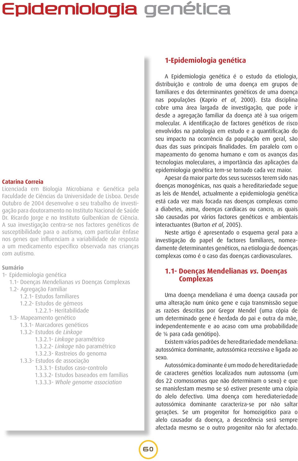 A sua investigação centra-se nos factores genéticos de susceptibilidade para o autismo, com particular ênfase nos genes que influenciam a variabilidade de resposta a um medicamento específico