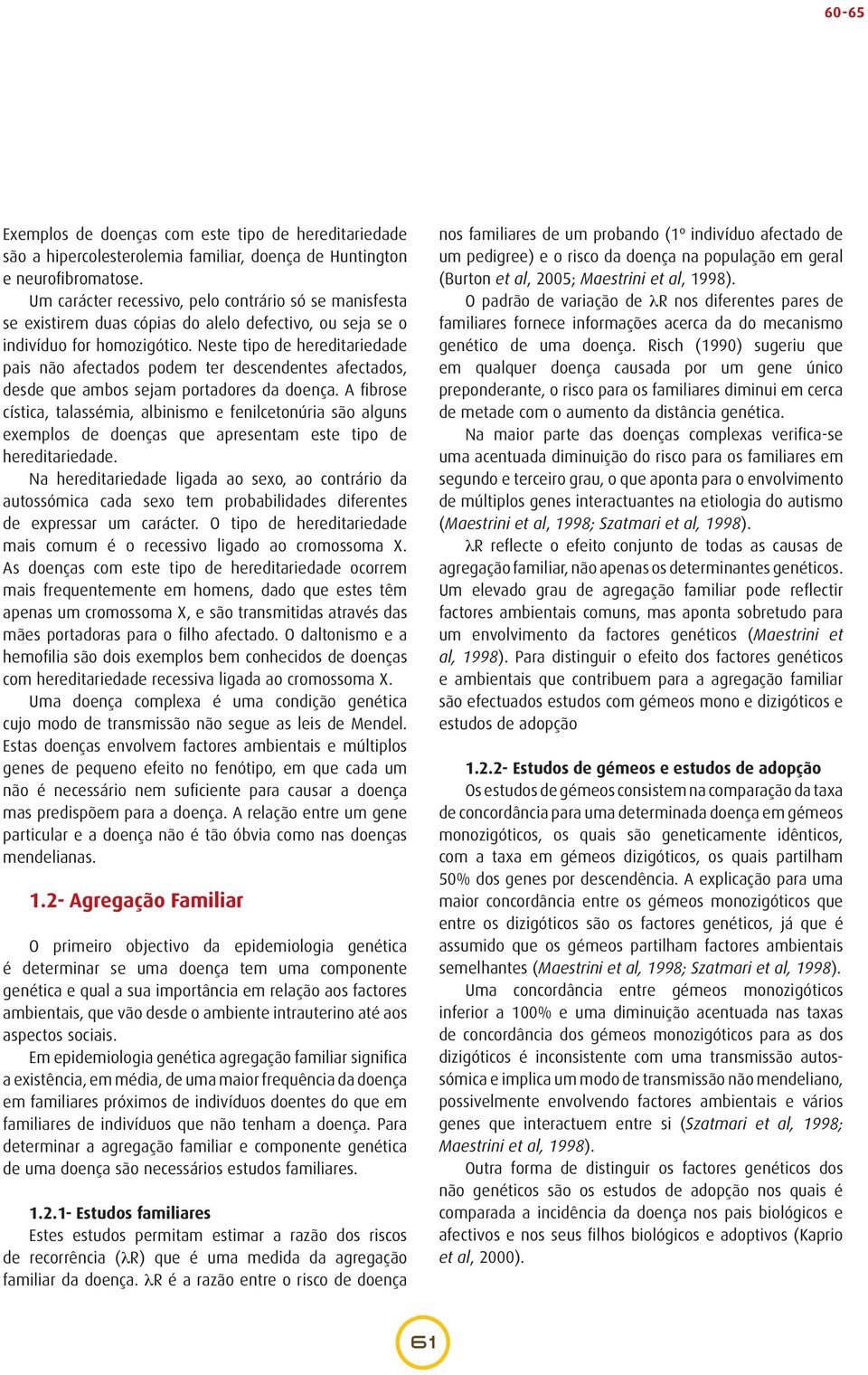 Neste tipo de hereditariedade pais não afectados podem ter descendentes afectados, desde que ambos sejam portadores da doença.