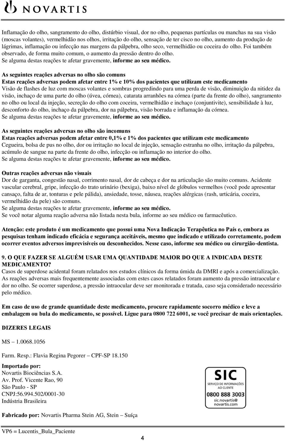 Foi também observado, de forma muito comum, o aumento da pressão dentro do olho.