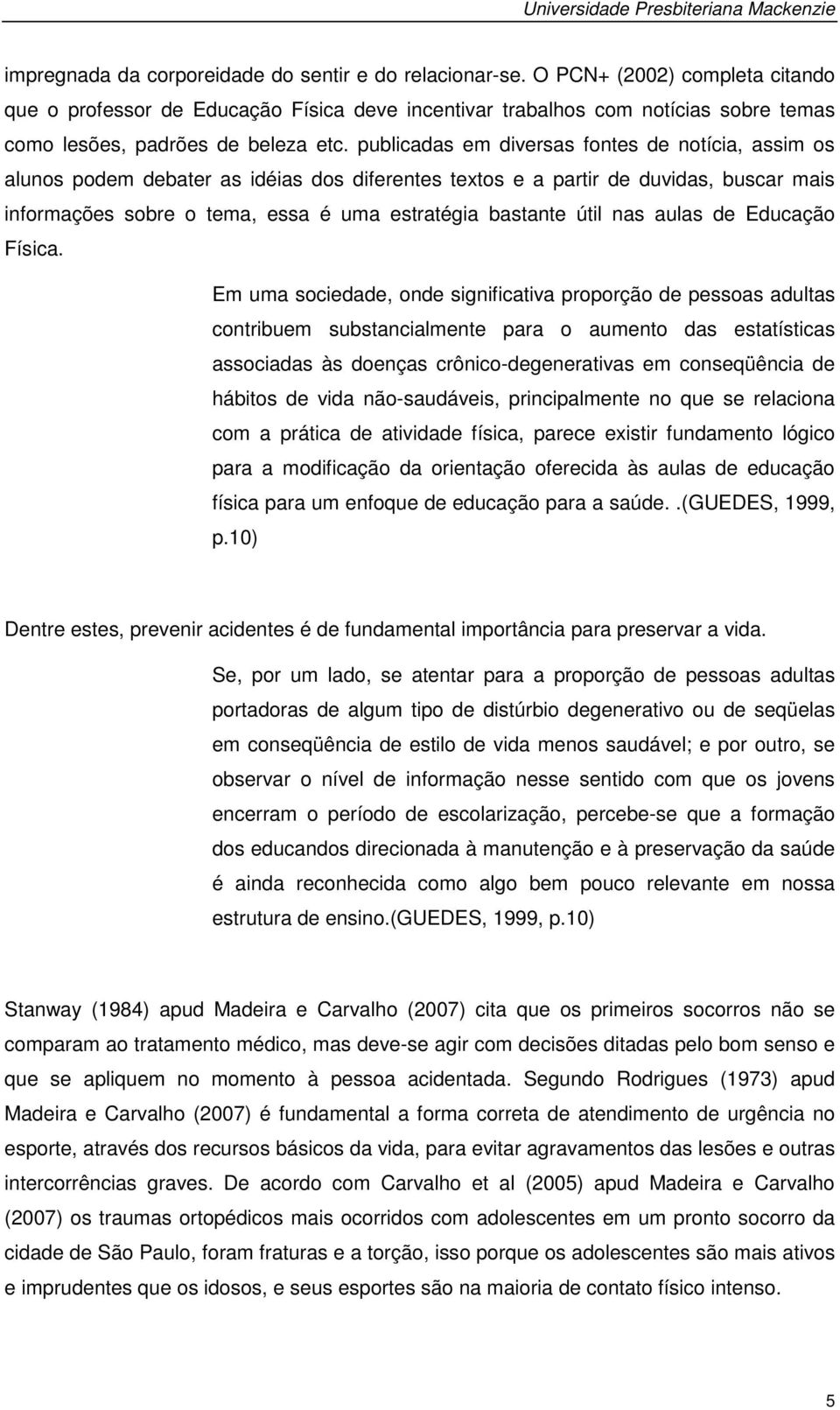 publicadas em diversas fontes de notícia, assim os alunos podem debater as idéias dos diferentes textos e a partir de duvidas, buscar mais informações sobre o tema, essa é uma estratégia bastante