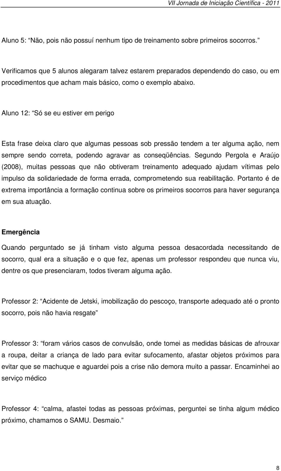 Aluno 12: Só se eu estiver em perigo Esta frase deixa claro que algumas pessoas sob pressão tendem a ter alguma ação, nem sempre sendo correta, podendo agravar as conseqüências.