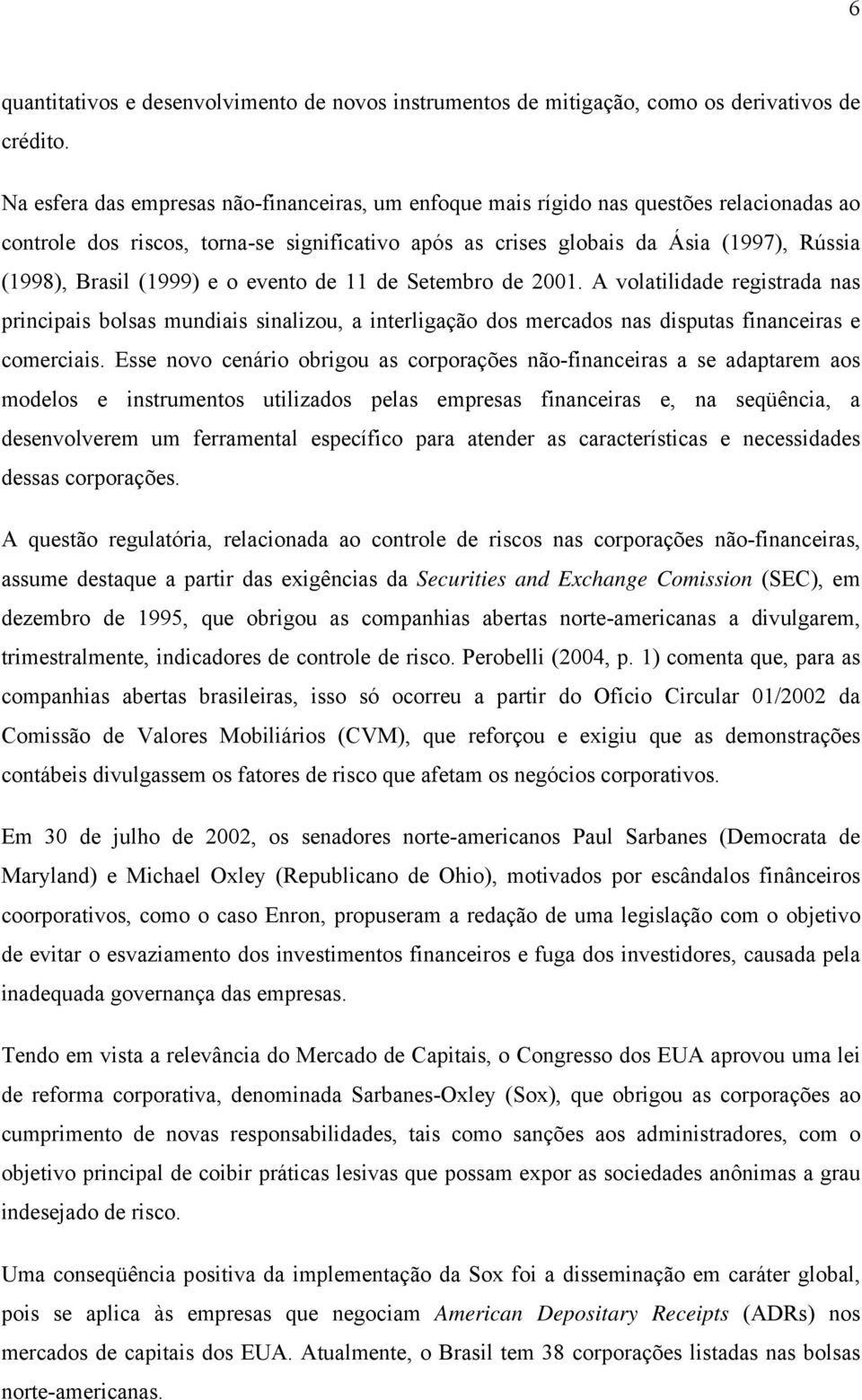 eveto de 11 de Setembro de 2001. A volatilidade registrada as pricipais bolsas mudiais sializou, a iterligação dos mercados as disputas fiaceiras e comerciais.