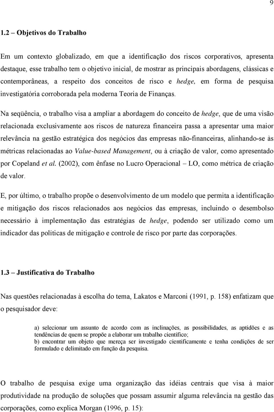 Na seqüêcia, o trabalho visa a ampliar a abordagem do coceito de hedge, que de uma visão relacioada exclusivamete aos riscos de atureza fiaceira passa a apresetar uma maior relevâcia a gestão