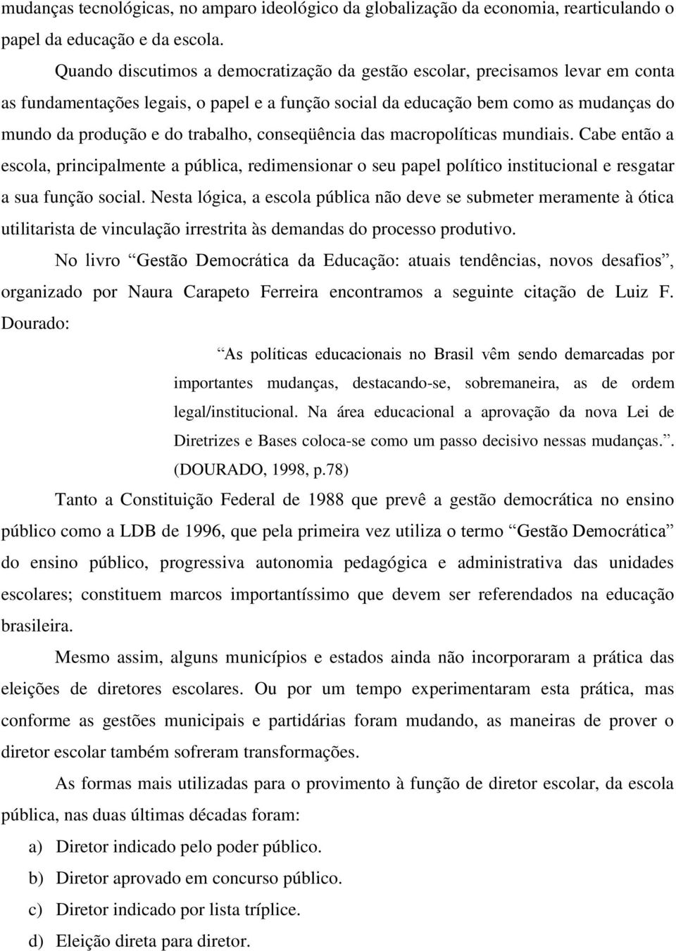 trabalho, conseqüência das macropolíticas mundiais. Cabe então a escola, principalmente a pública, redimensionar o seu papel político institucional e resgatar a sua função social.