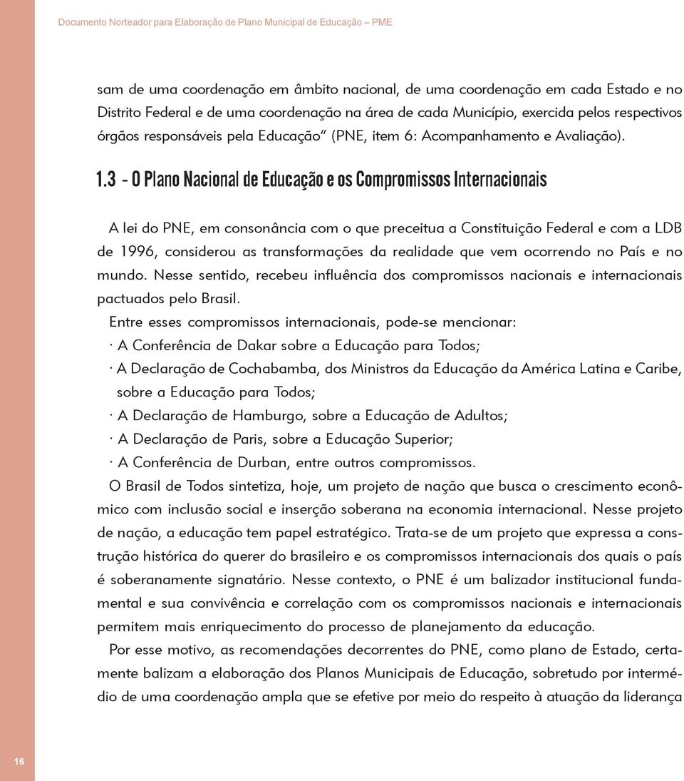 3 - O Plano Nacional de Educação e os Compromissos Internacionais A lei do PNE, em consonância com o que preceitua a Constituição Federal e com a LDB de 1996, considerou as transformações da