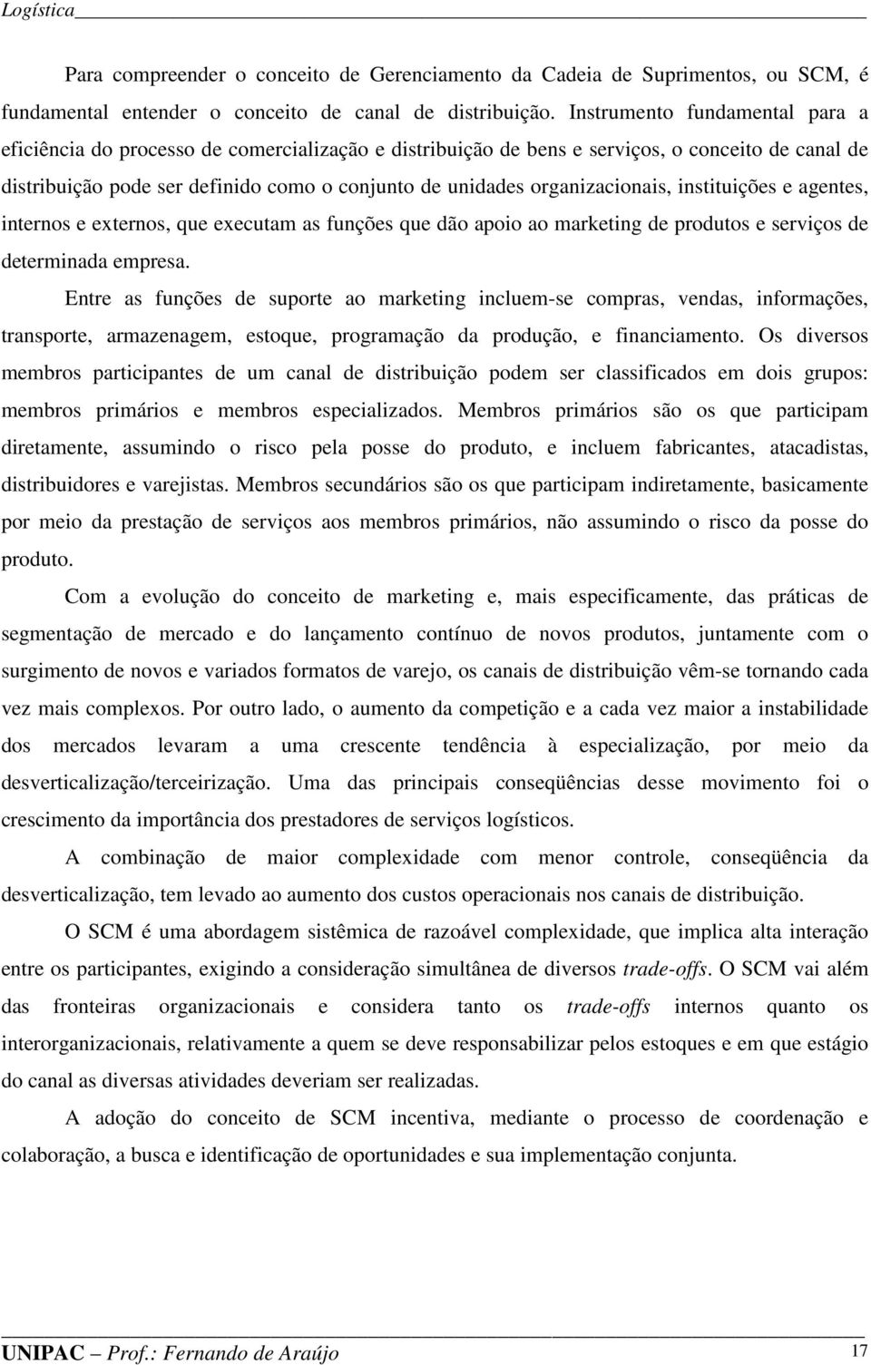 organizacionais, instituições e agentes, internos e externos, que executam as funções que dão apoio ao marketing de produtos e serviços de determinada empresa.