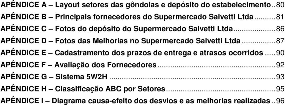 .. 86 APÊNDICE D Fotos das Melhorias no Supermercado Salvetti Ltda... 87 APÊNDICE E Cadastramento dos prazos de entrega e atrasos ocorridos.