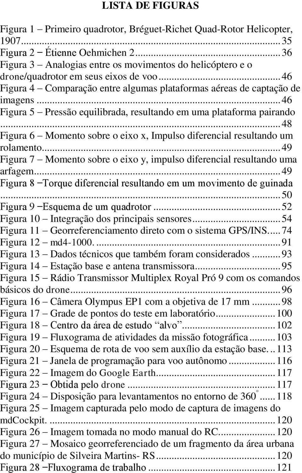 .. 46 Figura 5 Pressão equilibrada, resultando em uma plataforma pairando... 48 Figura 6 Momento sobre o eixo x, Impulso diferencial resultando um rolamento.