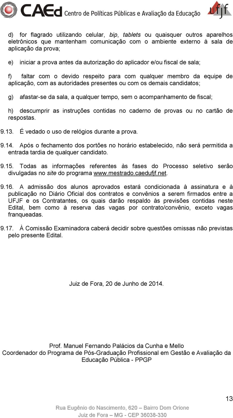 da sala, a qualquer tempo, sem o acompanhamento de fiscal; h) descumprir as instruções contidas no caderno de provas ou no cartão de respostas. 9.13. É vedado o uso de relógios durante a prova. 9.14.