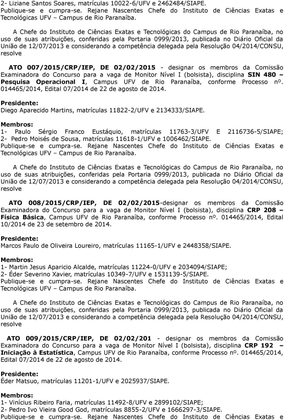 Paranaíba, conforme Processo nº. 014465/2014, Edital 07/2014 de 22 de agosto de 2014. Diego Aparecido Martins, matrículas 11822-2/UFV e 2134333/SIAPE.