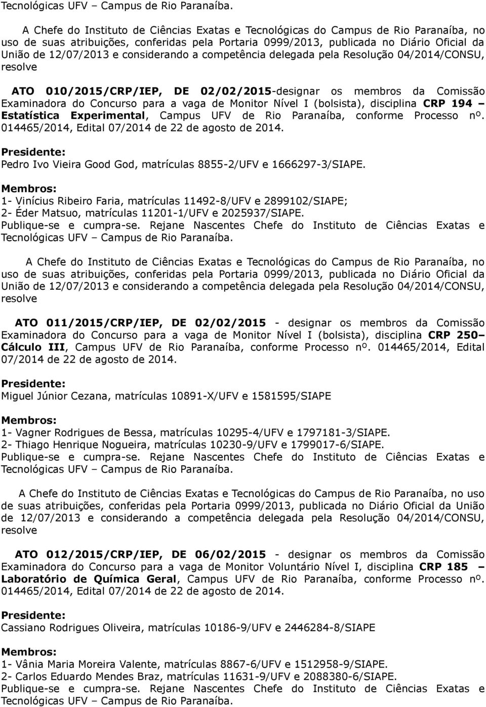 1- Vinícius Ribeiro Faria, matrículas 11492-8/UFV e 2899102/SIAPE; 2- Éder Matsuo, matrículas 11201-1/UFV e 2025937/SIAPE.