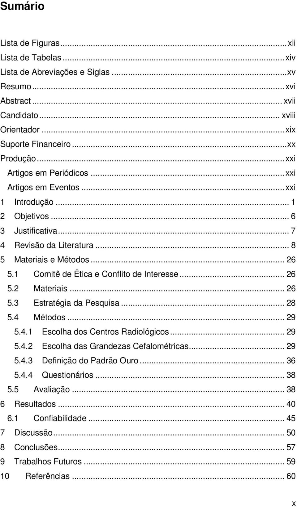 1 Comitê de Ética e Conflito de Interesse... 26 5.2 Materiais... 26 5.3 Estratégia da Pesquisa... 28 5.4 Métodos... 29 5.4.1 Escolha dos Centros Radiológicos... 29 5.4.2 Escolha das Grandezas Cefalométricas.