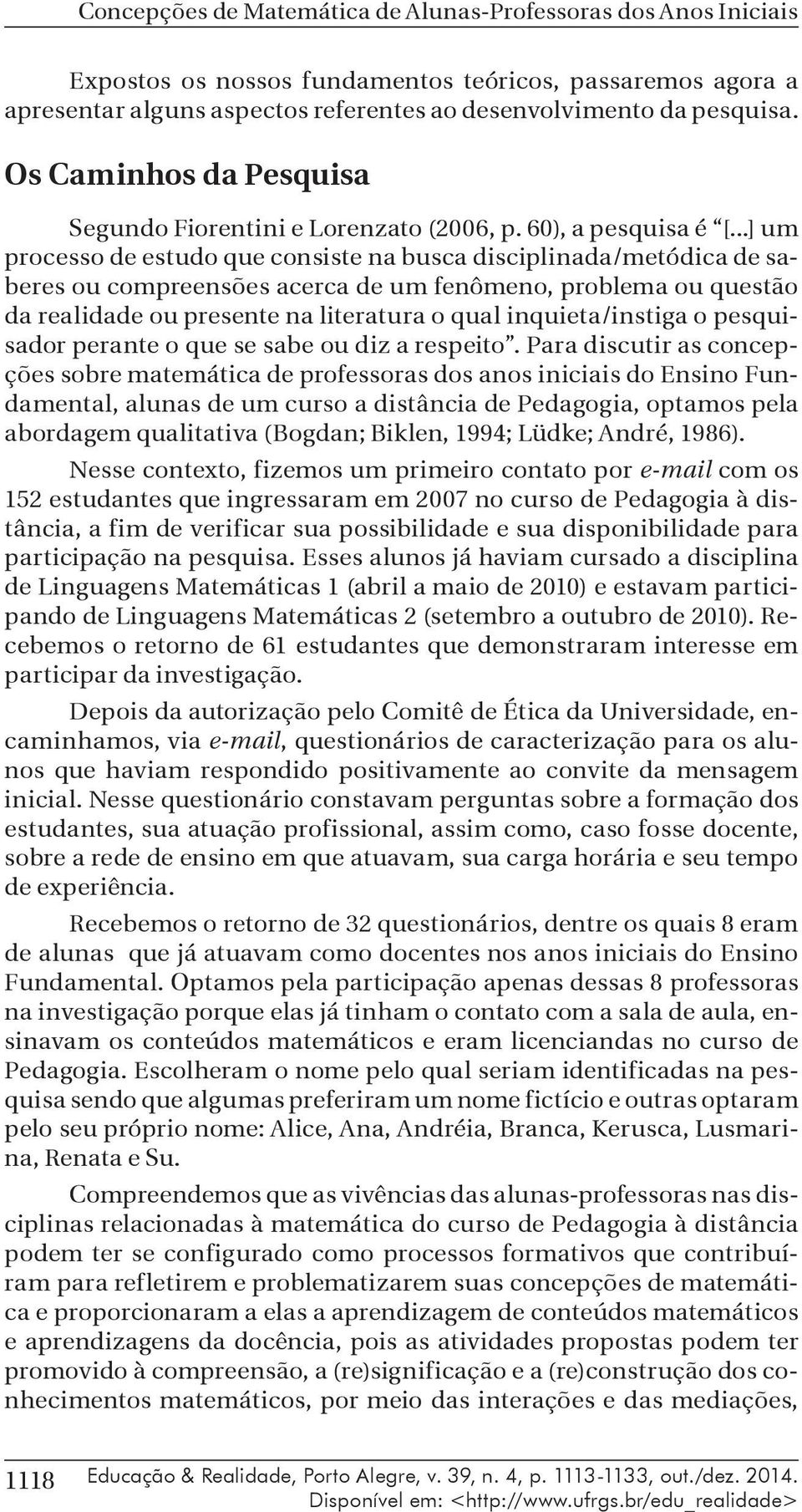 ..] um processo de estudo que consiste na busca disciplinada/metódica de saberes ou compreensões acerca de um fenômeno, problema ou questão da realidade ou presente na literatura o qual