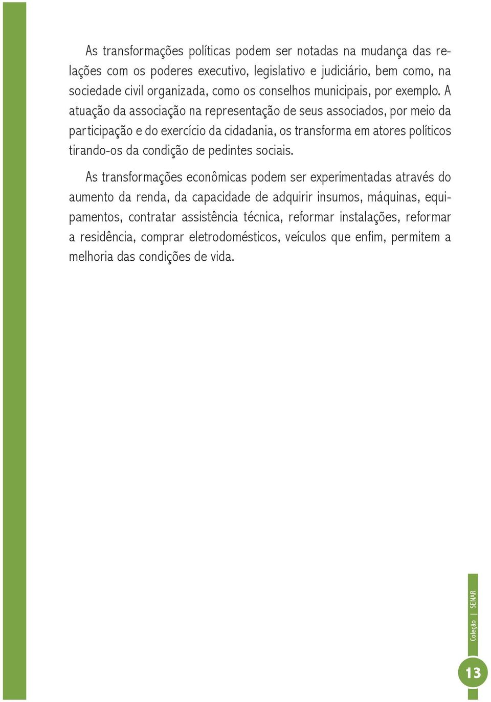 A atuação da associação na representação de seus associados, por meio da participação e do exercício da cidadania, os transforma em atores políticos tirando-os da condição de