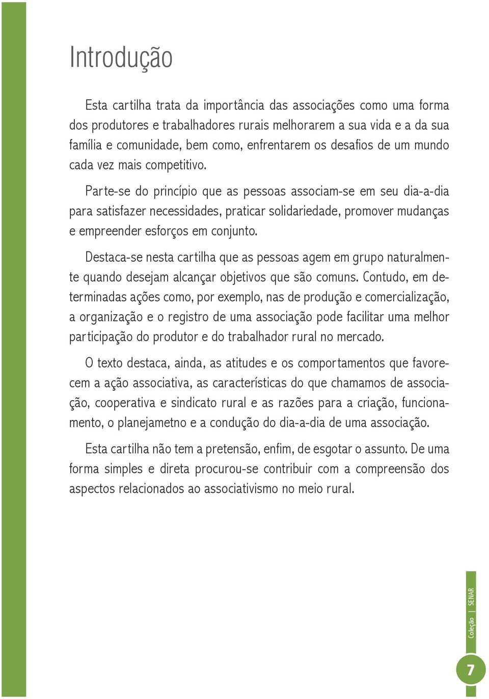 Parte-se do princípio que as pessoas associam-se em seu dia-a-dia para satisfazer necessidades, praticar solidariedade, promover mudanças e empreender esforços em conjunto.