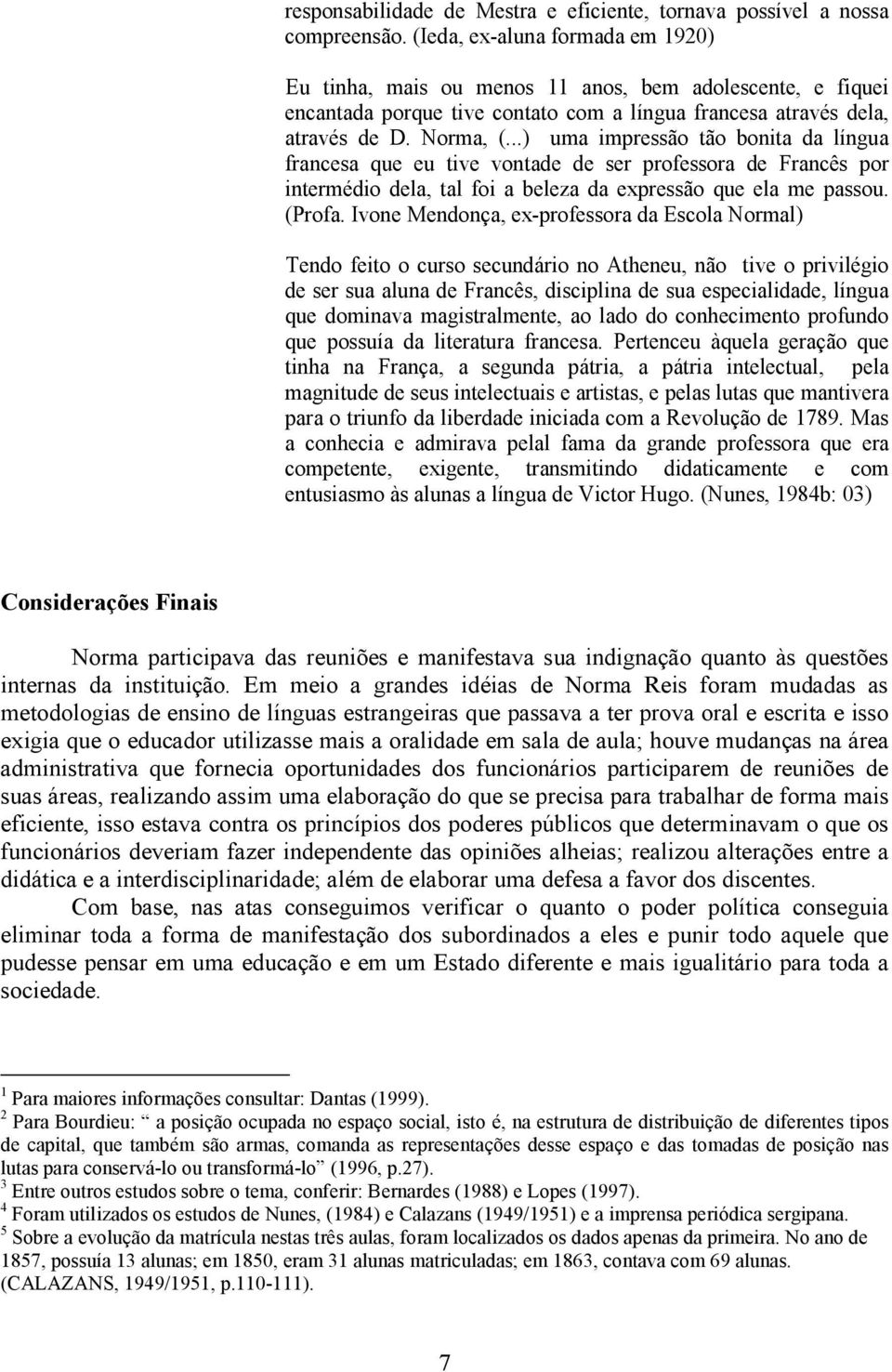 ..) uma impressão tão bonita da língua francesa que eu tive vontade de ser professora de Francês por intermédio dela, tal foi a beleza da expressão que ela me passou. (Profa.