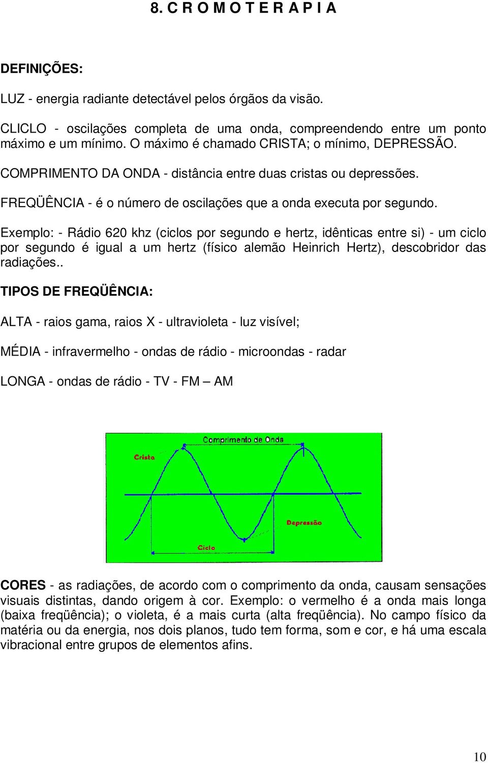 Exemplo: - Rádio 620 khz (ciclos por segundo e hertz, idênticas entre si) - um ciclo por segundo é igual a um hertz (físico alemão Heinrich Hertz), descobridor das radiações.