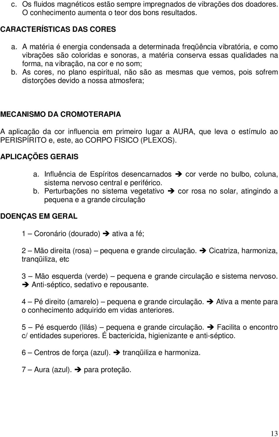 As cores, no plano espiritual, não são as mesmas que vemos, pois sofrem distorções devido a nossa atmosfera; MECANISMO DA CROMOTERAPIA A aplicação da cor influencia em primeiro lugar a AURA, que leva