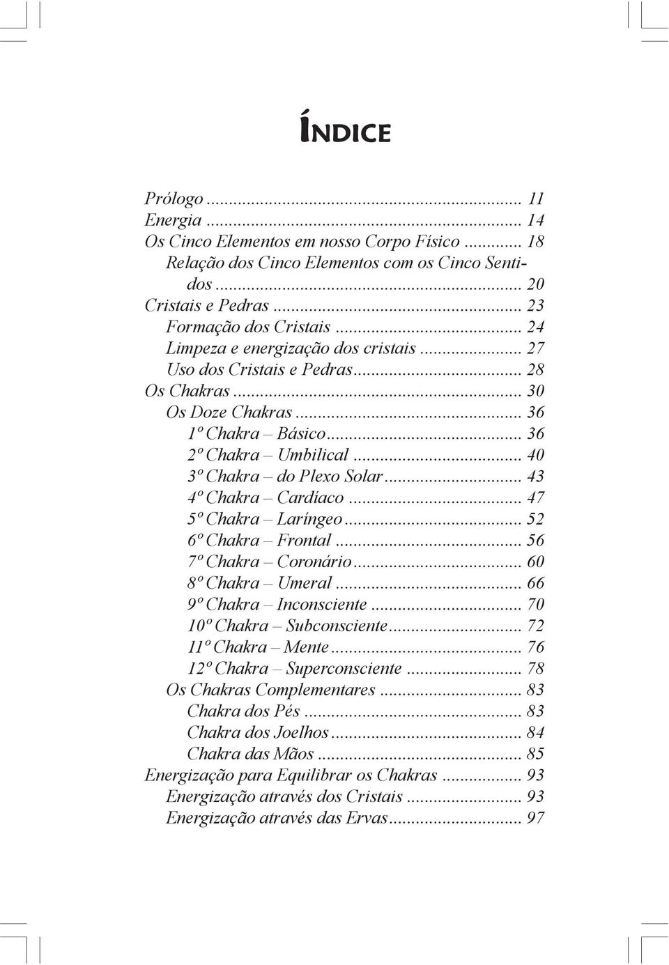 .. 43 4º Chakra Cardíaco... 47 5º Chakra Laríngeo... 52 6º Chakra Frontal... 56 7º Chakra Coronário... 60 8º Chakra Umeral... 66 9º Chakra Inconsciente... 70 10º Chakra Subconsciente.