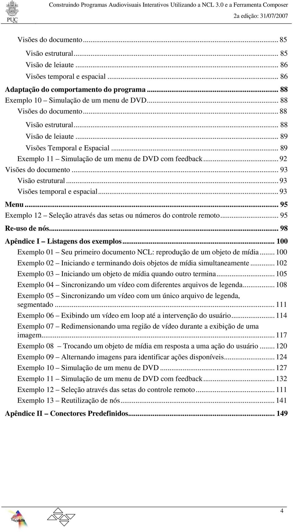 .. 93 Visão estrutural... 93 Visões temporal e espacial... 93 Menu... 95 Exemplo 12 Seleção através das setas ou números do controle remoto... 95 Re-uso de nós... 98 Apêndice I Listagens dos exemplos.