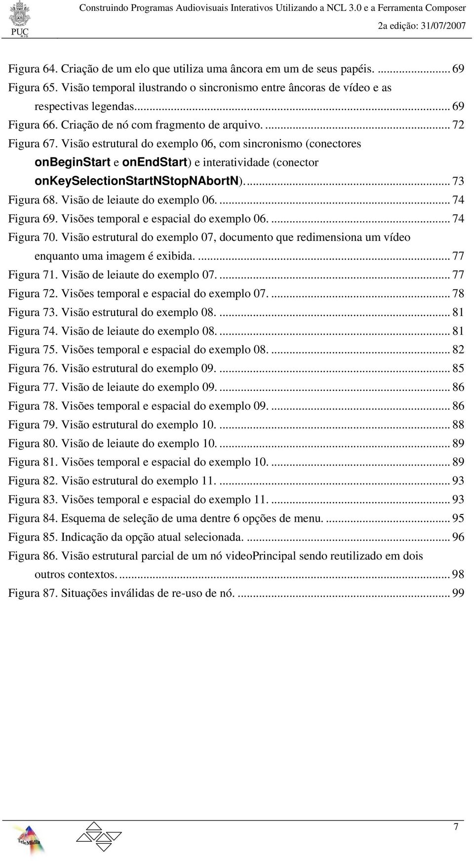 Visão estrutural do exemplo 06, com sincronismo (conectores onbeginstart e onendstart) e interatividade (conector onkeyselectionstartnstopnabortn)... 73 Figura 68. Visão de leiaute do exemplo 06.