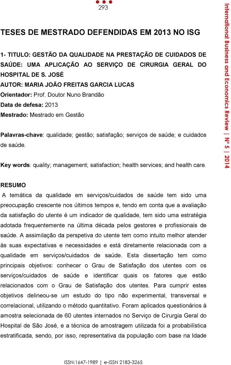 Doutor Nuno Brandão Data de defesa: 2013 Mestrado: Mestrado em Gestão Palavras-chave: qualidade; gestão; satisfação; serviços de saúde; e cuidados de saúde.