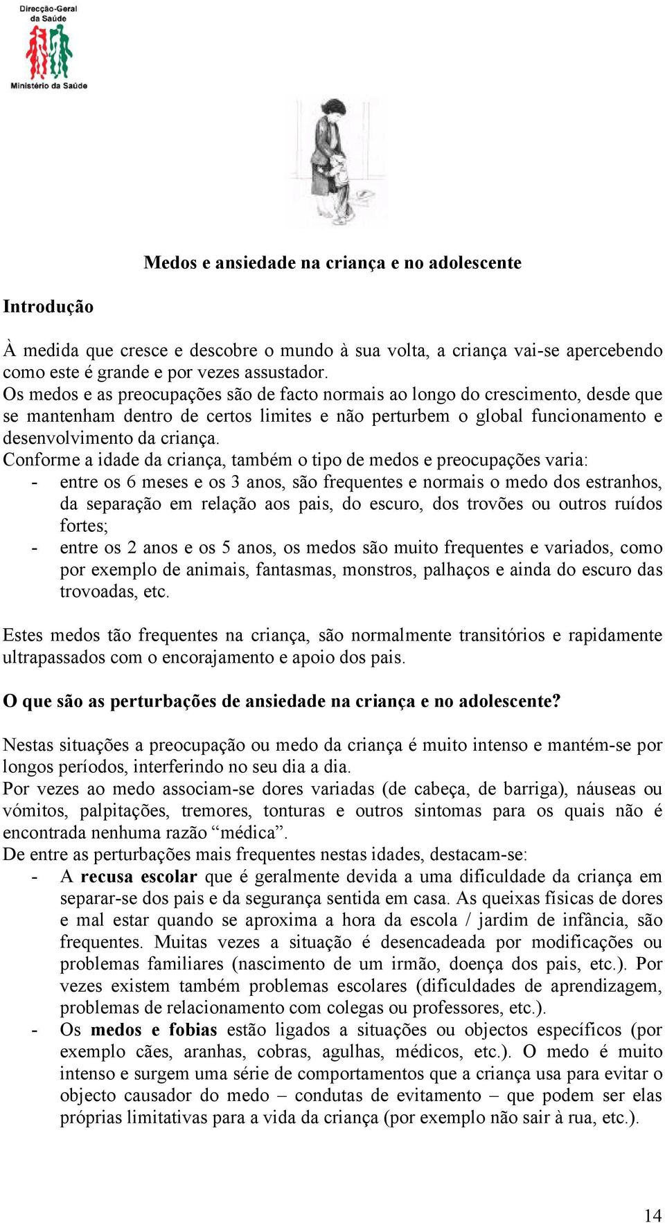 Conforme a idade da criança, também o tipo de medos e preocupações varia: - entre os 6 meses e os 3 anos, são frequentes e normais o medo dos estranhos, da separação em relação aos pais, do escuro,