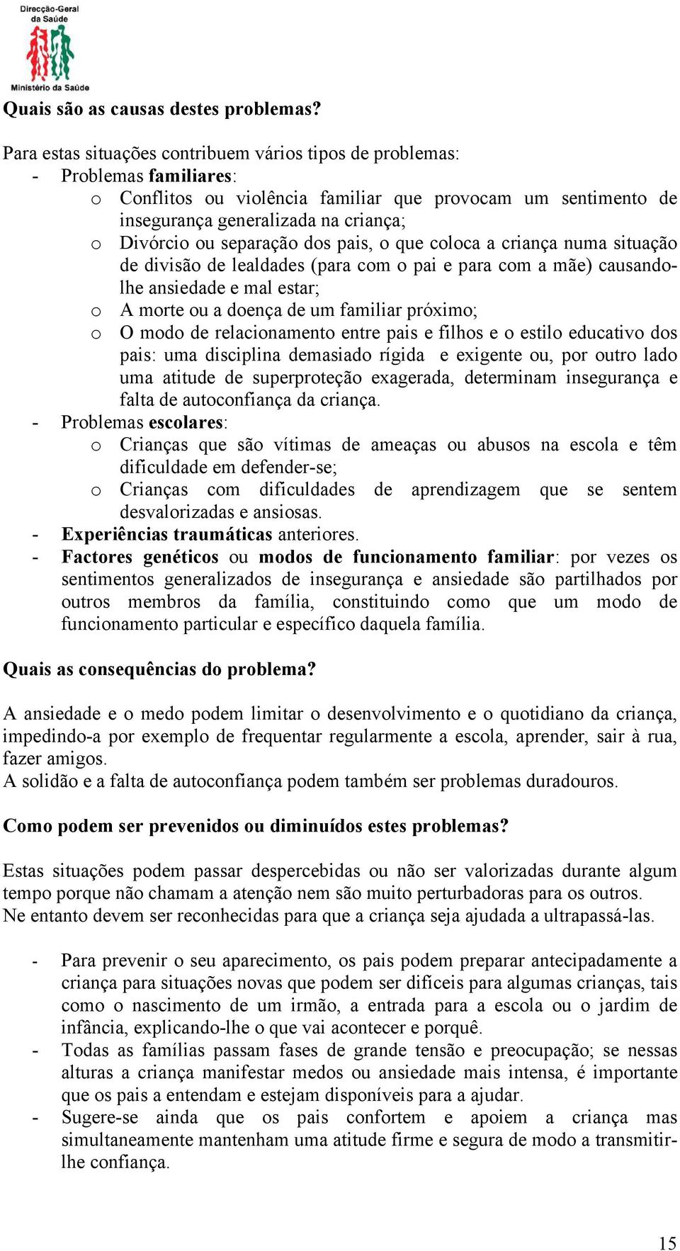 separação dos pais, o que coloca a criança numa situação de divisão de lealdades (para com o pai e para com a mãe) causandolhe ansiedade e mal estar; o A morte ou a doença de um familiar próximo; o O