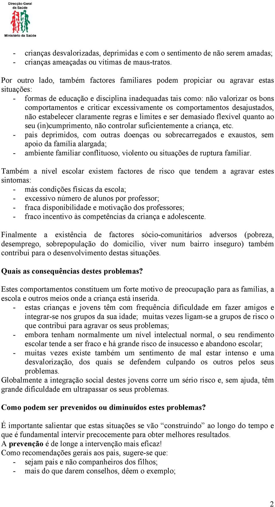 excessivamente os comportamentos desajustados, não estabelecer claramente regras e limites e ser demasiado flexível quanto ao seu (in)cumprimento, não controlar suficientemente a criança, etc.