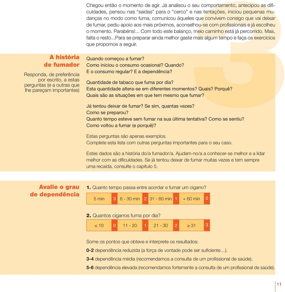 deixar de fumar, pediu apoio aos mais próximos, aconselhou-se com profissionais e já escolheu o momento. Parabéns!... Com todo este balanço, meio caminho está já percorrido. Mas, falta o resto.